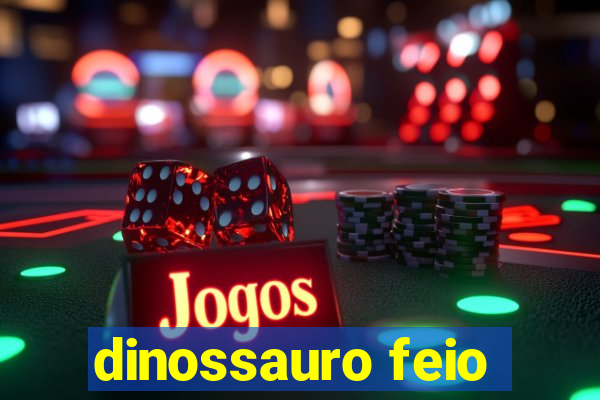 dinossauro feio